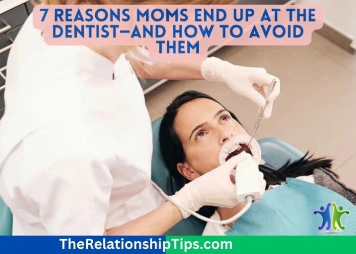 7 Reasons Moms End Up at the Dentist—And How to Avoid Them