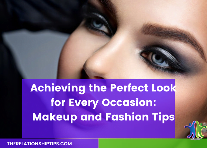 Achieving the Perfect Look for Every Occasion: Makeup and Fashion Tips