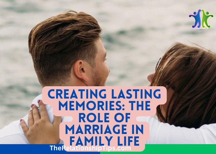 Creating Lasting Memories: The Role of Marriage in Family Life