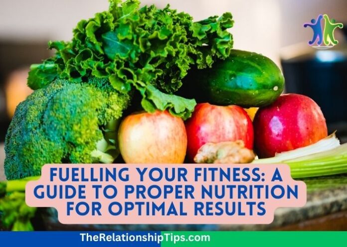 Fuelling Your Fitness: A Guide to Proper Nutrition for Optimal Results