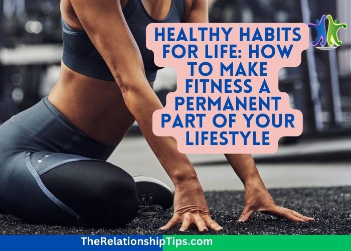 Healthy Habits for Life: How to Make Fitness a Permanent Part of Your Lifestyle