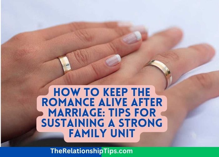 How to Keep the Romance Alive After Marriage: Tips for Sustaining a Strong Family Unit