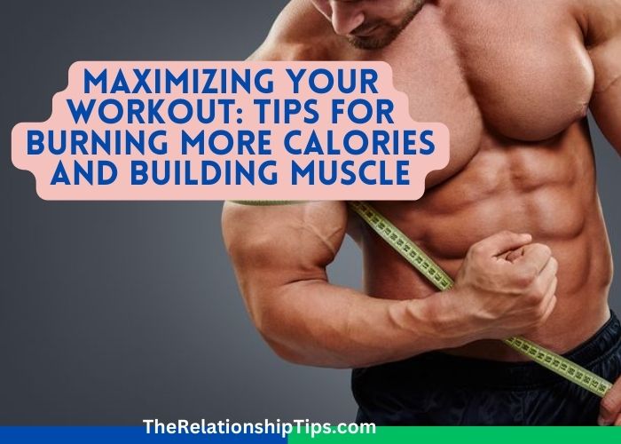 Maximizing Your Workout: Tips for Burning More Calories and Building Muscle