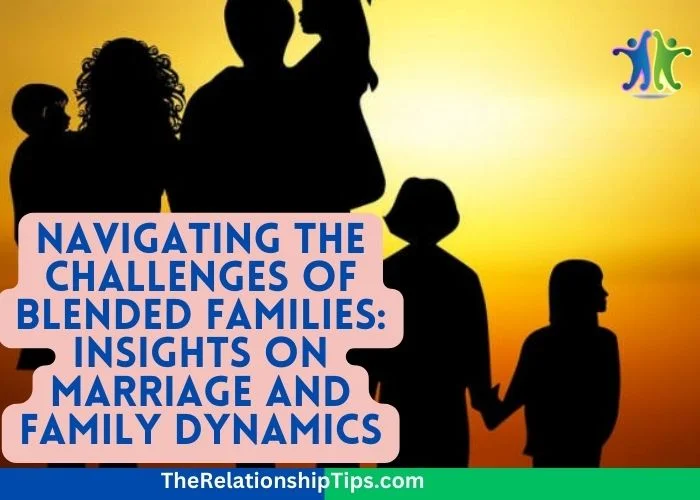 Navigating the Challenges of Blended Families: Insights on Marriage and Family Dynamics