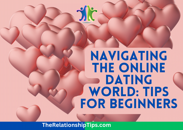 Navigating the Online Dating World: Tips for Beginners