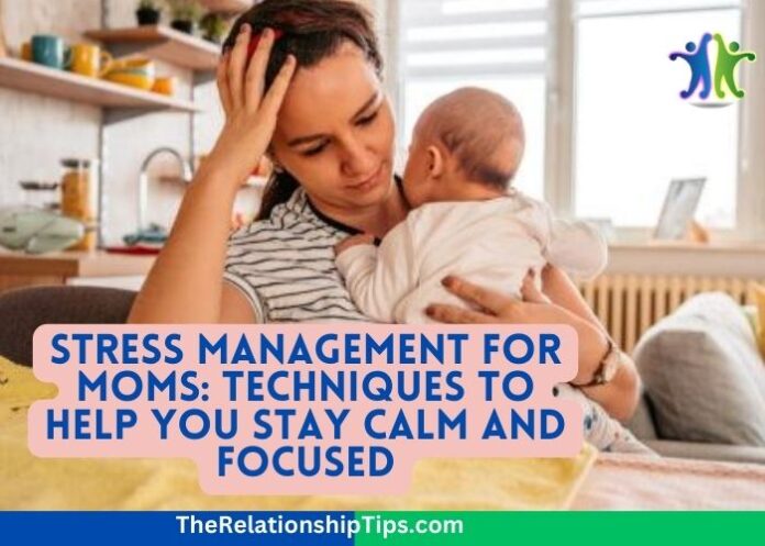 Stress Management for Moms: Techniques to Help You Stay Calm and Focused