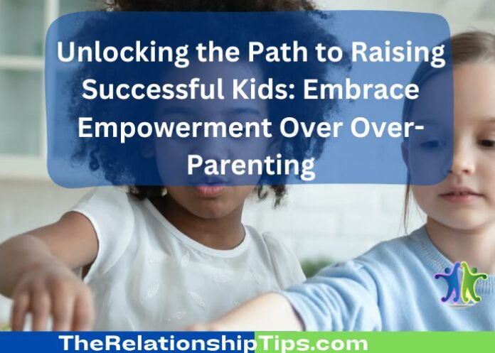 Unlocking the Path to Raising Successful Kids: Embrace Empowerment Over Over-Parenting