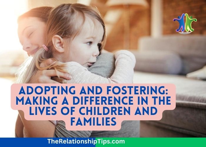 Adopting and Fostering: Making a Difference in the Lives of Children and Families