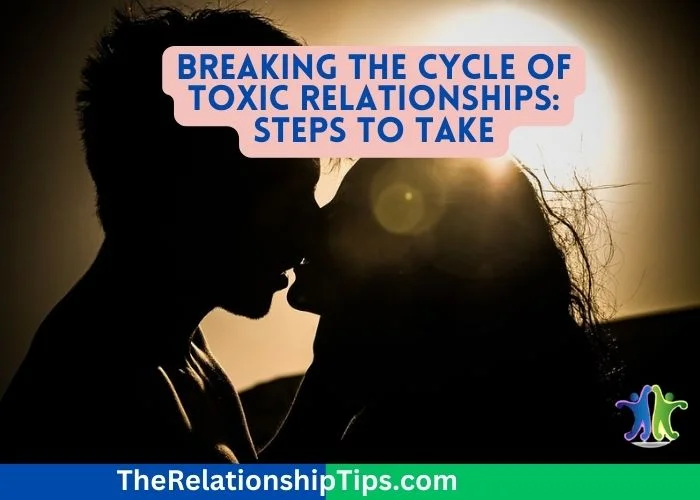 Breaking the Cycle of Toxic Relationships - Steps to Take Breaking the Cycle of Toxic Relationships: Steps to Take