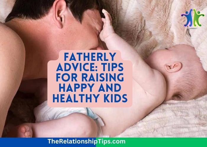 Fatherly Advice: Tips for Raising Happy and Healthy Kids