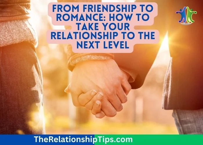 From Friendship to Romance - How to Take Your Relationship to the Next Level From Friendship to Romance: How to Take Your Relationship to the Next Level