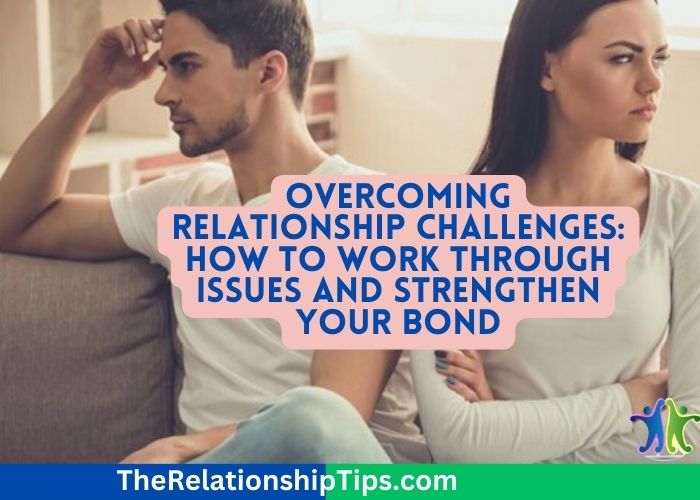 Overcoming Relationship Challenges: How to Work Through Issues and Strengthen Your Bond