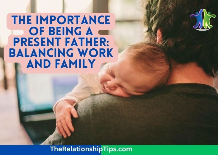 The Importance of Being a Present Father: Balancing Work and Family
