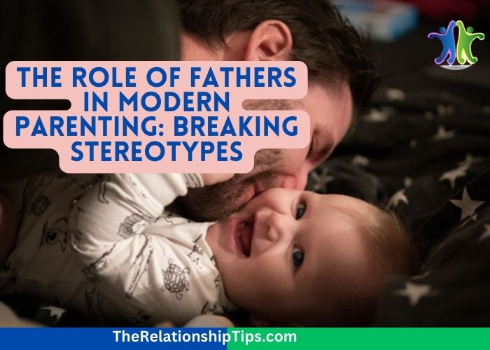 The Role of Fathers in Modern Parenting: Breaking Stereotypes