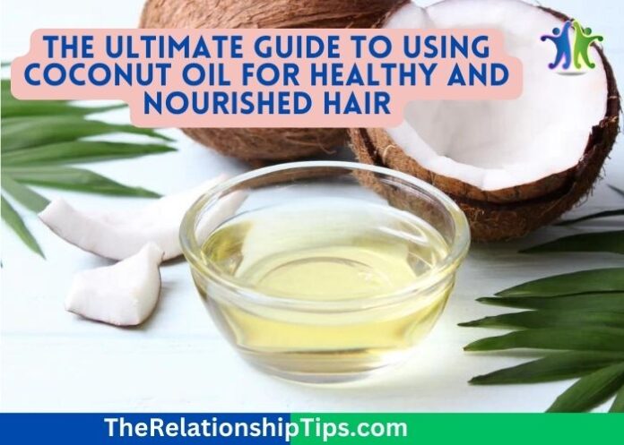 The Ultimate Guide to Using Coconut Oil for Healthy and Nourished Hair