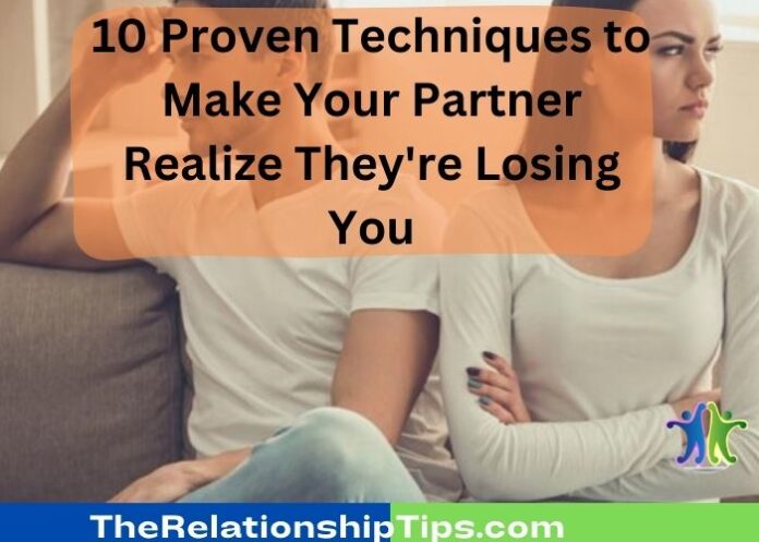 10 Proven Techniques to Make Your Partner Realize They're Losing You