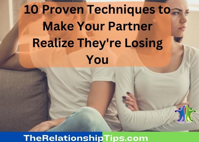 10 Proven Techniques to Make Your Partner Realize They're Losing You