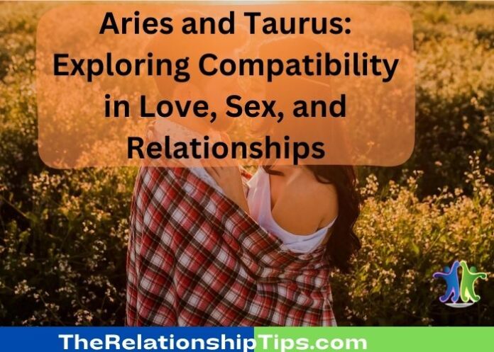 Aries and Taurus: Exploring Compatibility in Love, Sex, and Relationships