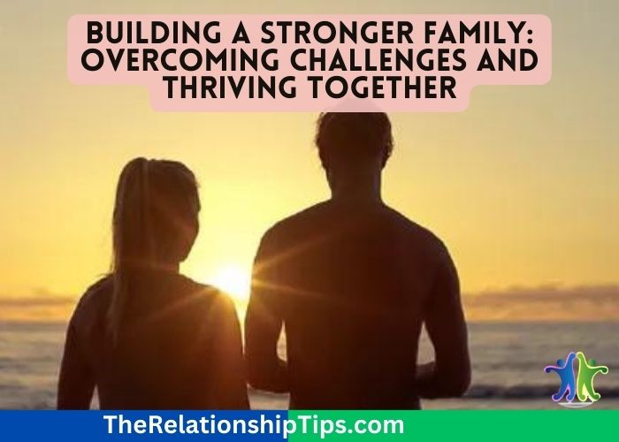 Building a Stronger Family: Overcoming Challenges and Thriving Together