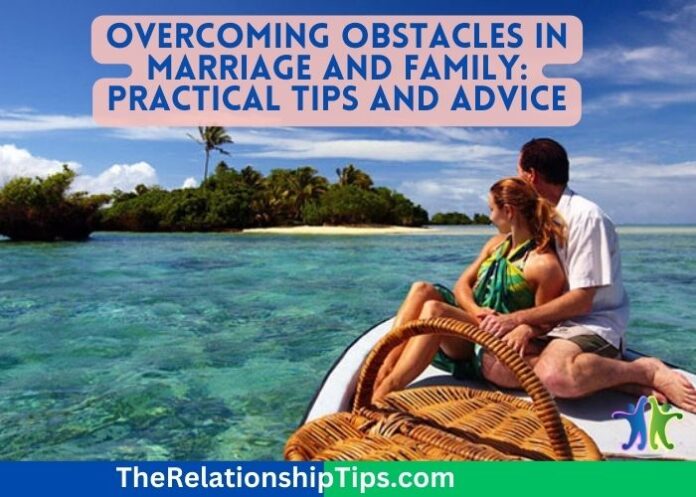 Overcoming Obstacles in Marriage and Family: Practical Tips and Advice