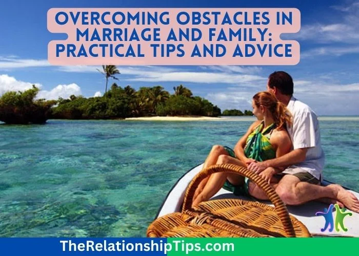 Overcoming Obstacles in Marriage and Family: Practical Tips and Advice