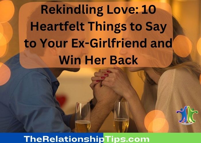 Rekindling Love: 10 Heartfelt Things to Say to Your Ex-Girlfriend and Win Her Back