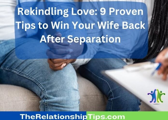 Rekindling Love: 9 Proven Tips to Win Your Wife Back After Separation