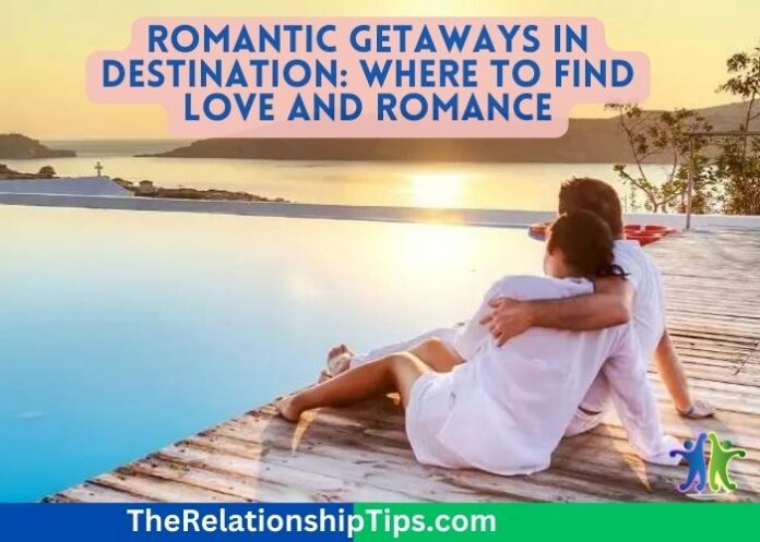 Romantic Getaways in Destination: Where to Find Love and Romance