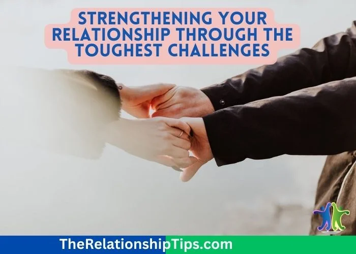 Strengthening Your Relationship Through the Toughest Challenges Strengthening Your Relationship Through the Toughest Challenges