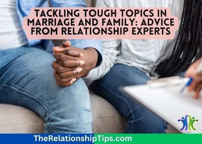 Tackling Tough Topics in Marriage and Family - Advice from Relationship Experts Tackling Tough Topics in Marriage and Family: Advice from Relationship Experts
