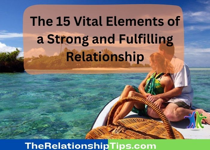 The 15 Vital Elements of a Strong and Fulfilling Relationship