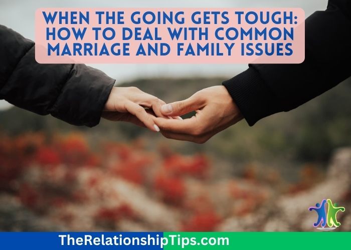 When the Going Gets Tough: How to Deal with Common Marriage and Family Issues