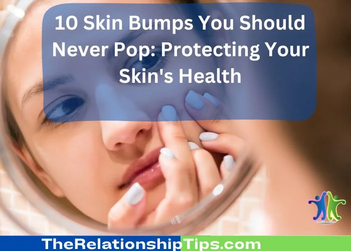 10 Skin Bumps You Should Never Pop - Protecting Your Skin's Health 10 Skin Bumps You Should Never Pop: Protecting Your Skin's Health