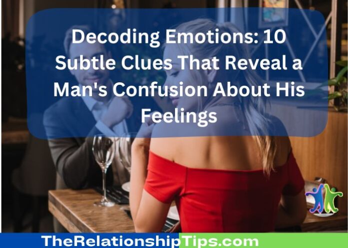 Decoding Emotions: 10 Subtle Clues That Reveal a Man's Confusion About His Feelings