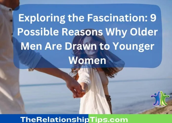 Exploring the Fascination: 9 Possible Reasons Why Older Men Are Drawn to Younger Women