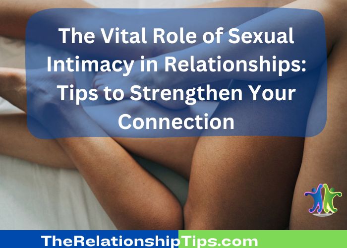 The Vital Role of Sexual Intimacy in Relationships: Tips to Strengthen Your Connection