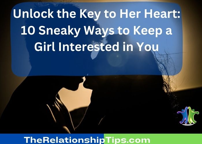 Unlock the Key to Her Heart: 10 Sneaky Ways to Keep a Girl Interested in You