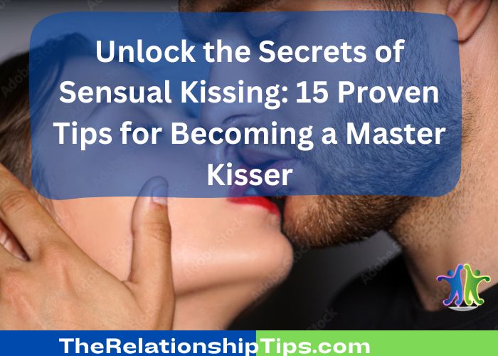 Unlock the Secrets of Sensual Kissing: 15 Proven Tips for Becoming a Master Kisser
