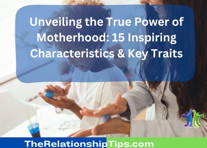 Unveiling the True Power of Motherhood: 15 Inspiring Characteristics & Key Traits