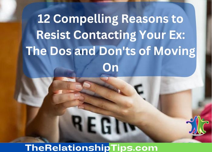 12 Compelling Reasons to Resist Contacting Your Ex: The Dos and Don'ts of Moving On