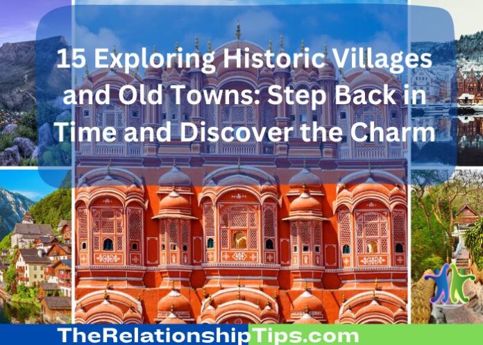 15 Exploring Historic Villages and Old Towns: Step Back in Time and Discover the Charm