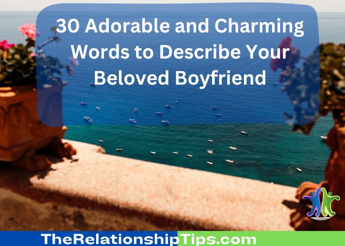30 Adorable and Charming Words to Describe Your Beloved Boyfriend
