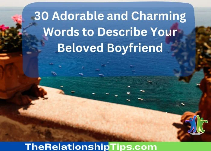 30 Adorable and Charming Words to Describe Your Beloved Boyfriend 30 Adorable and Charming Words to Describe Your Beloved Boyfriend