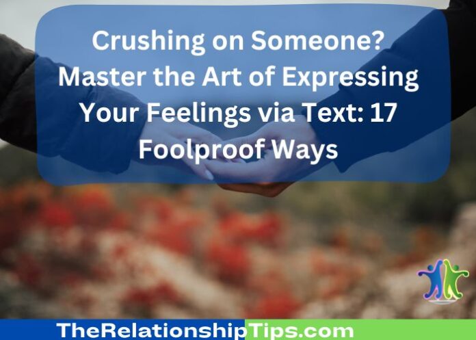 Crushing on Someone? Master the Art of Expressing Your Feelings via Text: 17 Foolproof Ways