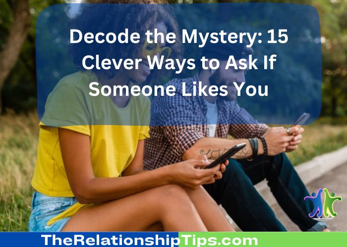 Decode the Mystery: 15 Clever Ways to Ask If Someone Likes You