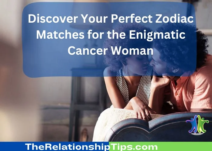 Discover Your Perfect Zodiac Matches for the Enigmatic Cancer Woman