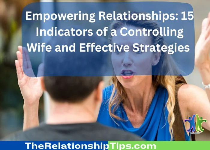 Empowering Relationships - 15 Indicators of a Controlling Wife and Effective Strategies Empowering Relationships: 15 Indicators of a Controlling Wife and Effective Strategies