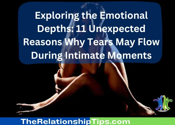 Exploring the Emotional Depths - 11 Unexpected Reasons Why Tears May Flow During Intimate Moments Exploring the Emotional Depths: 11 Unexpected Reasons Why Tears May Flow During Intimate Moments