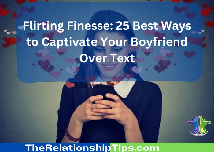 Flirting Finesse: 25 Best Ways to Captivate Your Boyfriend Over Text
