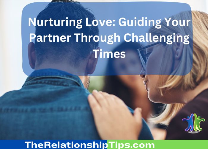 Nurturing Love: Guiding Your Partner Through Challenging Times